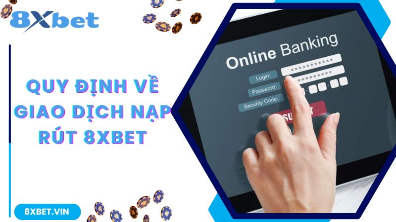 Quy định về giao dịch nạp rút tại nhà cái 8Xbet 