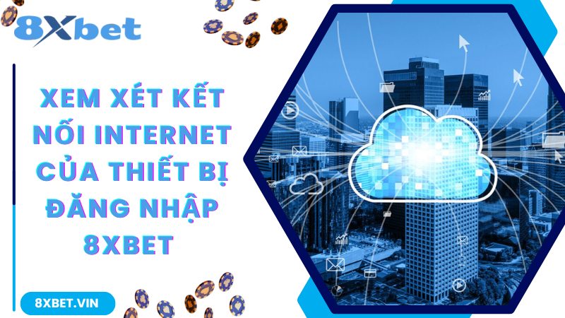 Xem xét kết nối internet của thiết bị đăng nhập 8Xbet 